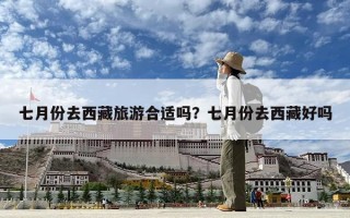 七月份去西藏旅游合適嗎？七月份去西藏好嗎