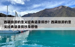 西藏旅游的意義經(jīng)典語錄摘抄？西藏旅游的意義經(jīng)典語錄摘抄及感悟