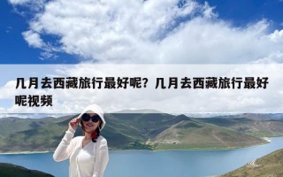 幾月去西藏旅行最好呢？幾月去西藏旅行最好呢視頻