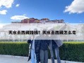 天水去西藏路線？天水去西藏怎么走