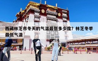 西藏林芝市冬天的氣溫最低多少度？林芝冬季最低氣溫