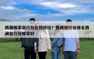 西藏哪家旅行社比較好玩？西藏旅行社排名西藏旅行社哪家好