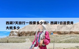西藏7天旅行一般要多少錢？西藏7日游費用大概多少
