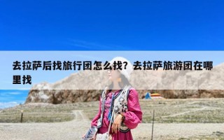 去拉薩后找旅行團怎么找？去拉薩旅游團在哪里找