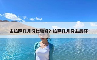 去拉薩幾月份比較好？拉薩幾月份去最好