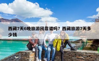西藏7天6晚旅游團靠譜嗎？西藏旅游7天多少錢