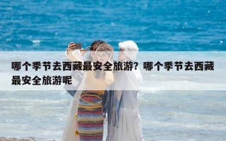 哪個季節去西藏最安全旅游？哪個季節去西藏最安全旅游呢