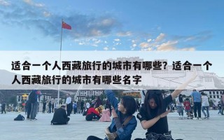 適合一個人西藏旅行的城市有哪些？適合一個人西藏旅行的城市有哪些名字