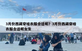 3月份西藏穿啥衣服合適呢？3月份西藏穿啥衣服合適呢女生