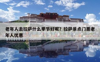 老年人去拉薩什么季節好呢？拉薩景點門票老年人優惠
