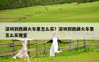 深圳到西藏火車票怎么買？深圳到西藏火車票怎么買便宜