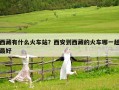 西藏有什么火車站？西安到西藏的火車哪一趟最好