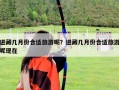 進藏幾月份合適旅游呢？進藏幾月份合適旅游呢現在
