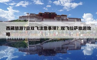 西藏旅游7日雙飛注意事項？雙飛拉薩旅游攻略