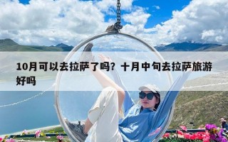 10月可以去拉薩了嗎？十月中旬去拉薩旅游好嗎
