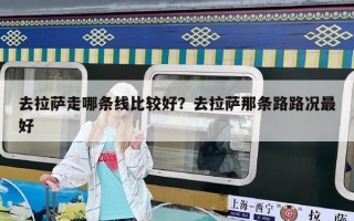 去拉薩走哪條線比較好？去拉薩那條路路況最好