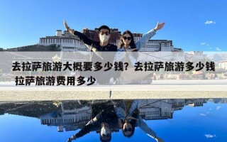 去拉薩旅游大概要多少錢？去拉薩旅游多少錢 拉薩旅游費用多少