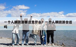 一個(gè)人跟團(tuán)游要注意什么？一個(gè)人跟團(tuán)游合適嗎