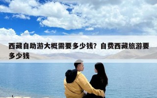 西藏自助游大概需要多少錢？自費西藏旅游要多少錢