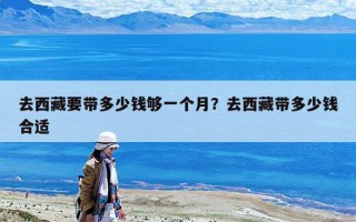 去西藏要帶多少錢夠一個月？去西藏帶多少錢合適