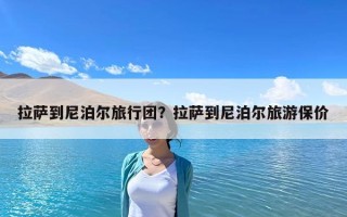拉薩到尼泊爾旅行團？拉薩到尼泊爾旅游保價