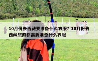 10月份去西藏要準備什么衣服？10月份去西藏旅游都需要準備什么衣服