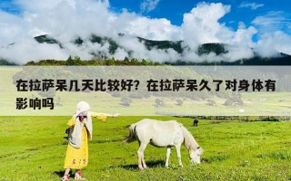 在拉薩呆幾天比較好？在拉薩呆久了對身體有影響嗎
