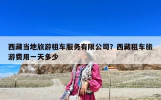 西藏當地旅游租車服務有限公司？西藏租車旅游費用一天多少