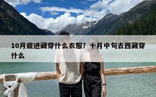 10月底進藏穿什么衣服？十月中旬去西藏穿什么