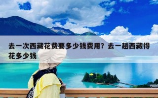 去一次西藏花費要多少錢費用？去一趟西藏得花多少錢