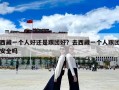 西藏一個人好還是跟團好？去西藏一個人跟團安全嗎