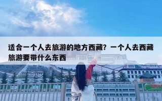 適合一個(gè)人去旅游的地方西藏？一個(gè)人去西藏旅游要帶什么東西