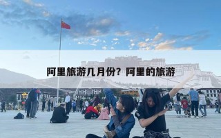 阿里旅游幾月份？阿里的旅游