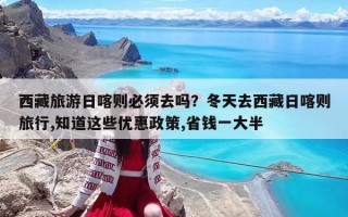西藏旅游日喀則必須去嗎？冬天去西藏日喀則旅行,知道這些優(yōu)惠政策,省錢一大半