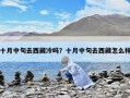 十月中旬去西藏冷嗎？十月中旬去西藏怎么樣
