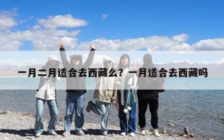 一月二月適合去西藏么？一月適合去西藏嗎