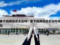 春節(jié)西藏旅游合適嗎？春節(jié)西藏旅游合適嗎現(xiàn)在