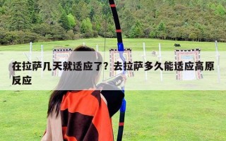 在拉薩幾天就適應(yīng)了？去拉薩多久能適應(yīng)高原反應(yīng)