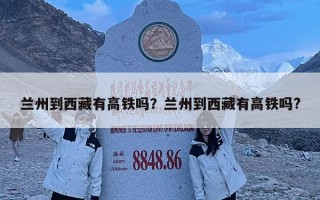 蘭州到西藏有高鐵嗎？蘭州到西藏有高鐵嗎?
