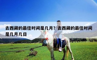 去西藏的最佳時(shí)間是幾月？去西藏的最佳時(shí)間是幾月幾日