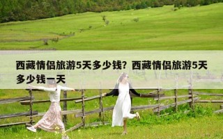西藏情侶旅游5天多少錢？西藏情侶旅游5天多少錢一天