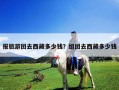 報旅游團去西藏多少錢？組團去西藏多少錢