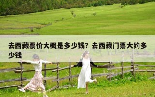 去西藏票價大概是多少錢？去西藏門票大約多少錢