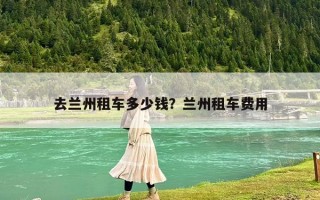 去蘭州租車多少錢？蘭州租車費用