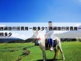 西藏旅行團費用一般多少？西藏旅行團費用一般多少