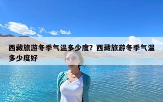 西藏旅游冬季氣溫多少度？西藏旅游冬季氣溫多少度好