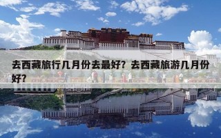 去西藏旅行幾月份去最好？去西藏旅游幾月份好?