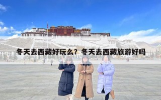 冬天去西藏好玩么？冬天去西藏旅游好嗎