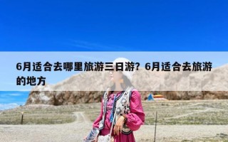 6月適合去哪里旅游三日游？6月適合去旅游的地方