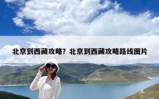 北京到西藏攻略？北京到西藏攻略路線圖片
